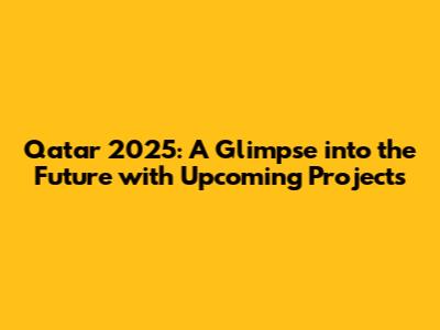Qatar 2025: A Glimpse into the Future with Upcoming Projects