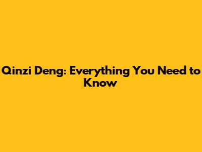 Qinzi Deng: Everything You Need to Know
