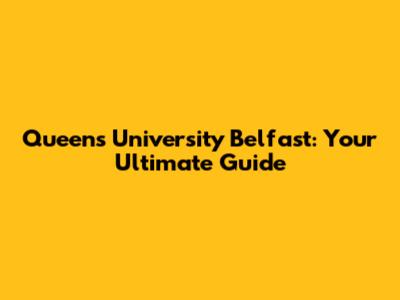 Queen's University Belfast: Your Ultimate Guide