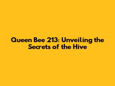 Queen Bee 213: Unveiling the Secrets of the Hive