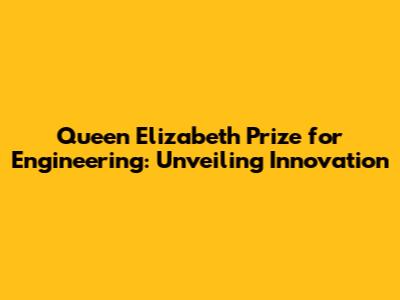 Queen Elizabeth Prize for Engineering: Unveiling Innovation