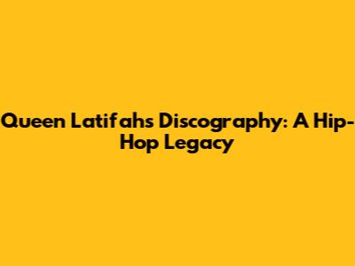Queen Latifah's Discography: A Hip-Hop Legacy