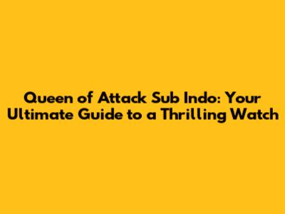 Queen of Attack Sub Indo: Your Ultimate Guide to a Thrilling Watch