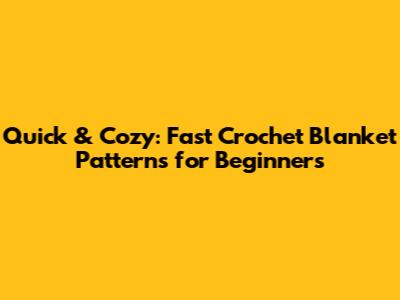 Quick & Cozy: Fast Crochet Blanket Patterns for Beginners