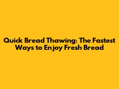 Quick Bread Thawing: The Fastest Ways to Enjoy Fresh Bread
