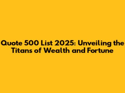 Quote 500 List 2025: Unveiling the Titans of Wealth and Fortune