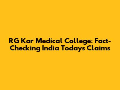 RG Kar Medical College: Fact-Checking India Today's Claims
