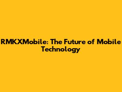 RMKXMobile: The Future of Mobile Technology