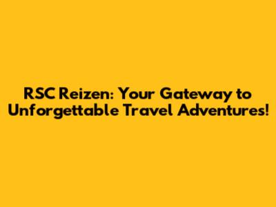 RSC Reizen: Your Gateway to Unforgettable Travel Adventures!