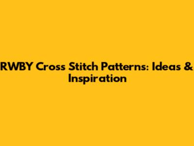 RWBY Cross Stitch Patterns: Ideas & Inspiration