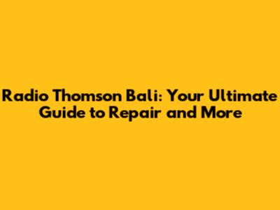 Radio Thomson Bali: Your Ultimate Guide to Repair and More