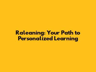 Raleaning: Your Path to Personalized Learning