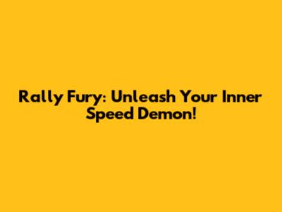 Rally Fury: Unleash Your Inner Speed Demon!