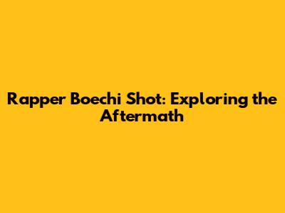 Rapper Boechi Shot: Exploring the Aftermath