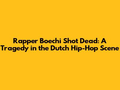 Rapper Boechi Shot Dead: A Tragedy in the Dutch Hip-Hop Scene