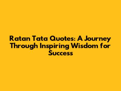 Ratan Tata Quotes: A Journey Through Inspiring Wisdom for Success