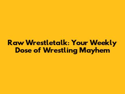 Raw Wrestletalk: Your Weekly Dose of Wrestling Mayhem