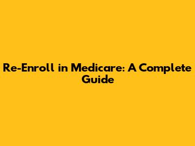 Re-Enroll in Medicare: A Complete Guide