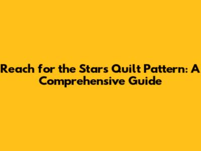 Reach for the Stars Quilt Pattern: A Comprehensive Guide