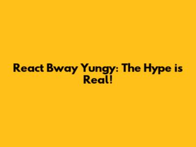 React Bway Yungy: The Hype is Real!
