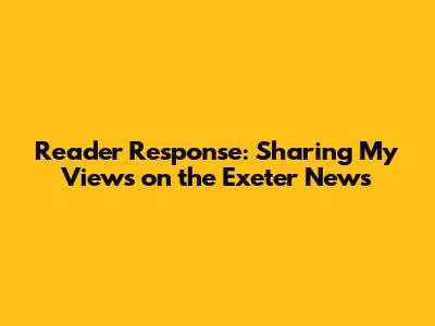 Reader Response: Sharing My Views on the *Exeter News*