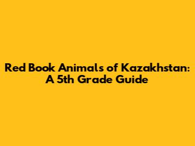 Red Book Animals of Kazakhstan: A 5th Grade Guide