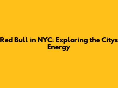 Red Bull in NYC: Exploring the City's Energy