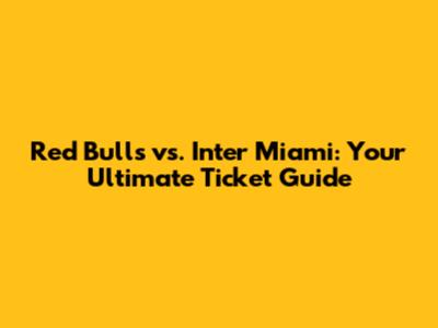Red Bulls vs. Inter Miami: Your Ultimate Ticket Guide