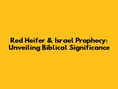 Red Heifer & Israel Prophecy: Unveiling Biblical Significance