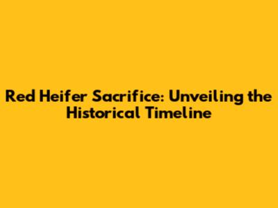 Red Heifer Sacrifice: Unveiling the Historical Timeline