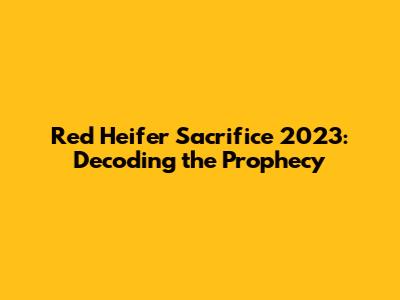 Red Heifer Sacrifice 2023: Decoding the Prophecy