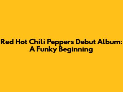 Red Hot Chili Peppers Debut Album: A Funky Beginning