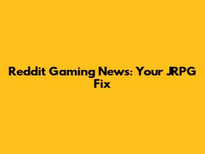 Reddit Gaming News: Your JRPG Fix