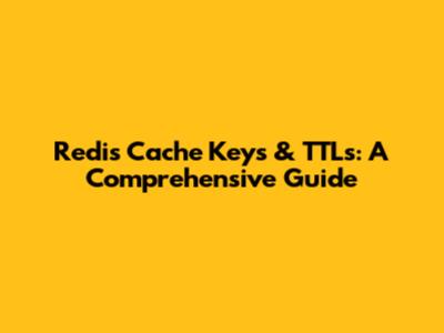 Redis Cache Keys & TTLs: A Comprehensive Guide
