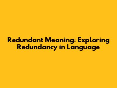 Redundant Meaning: Exploring Redundancy in Language