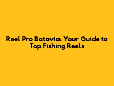 Reel Pro Batavia: Your Guide to Top Fishing Reels
