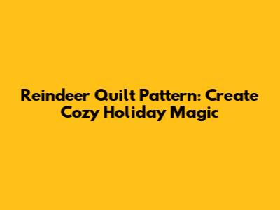Reindeer Quilt Pattern: Create Cozy Holiday Magic