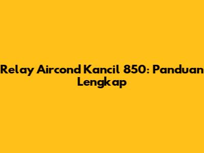 Relay Aircond Kancil 850: Panduan Lengkap