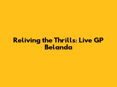 Reliving the Thrills: Live GP Belanda