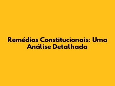 Remédios Constitucionais: Uma Análise Detalhada