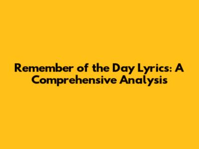 Remember of the Day Lyrics: A Comprehensive Analysis
