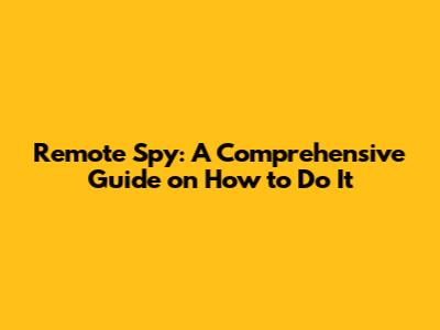 Remote Spy: A Comprehensive Guide on How to Do It