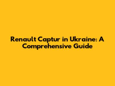 Renault Captur in Ukraine: A Comprehensive Guide