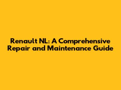 Renault NL: A Comprehensive Repair and Maintenance Guide