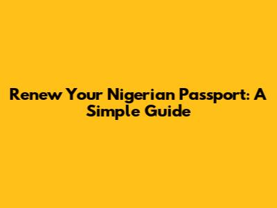Renew Your Nigerian Passport: A Simple Guide