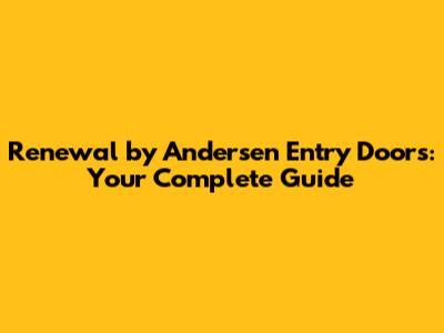 Renewal by Andersen Entry Doors: Your Complete Guide
