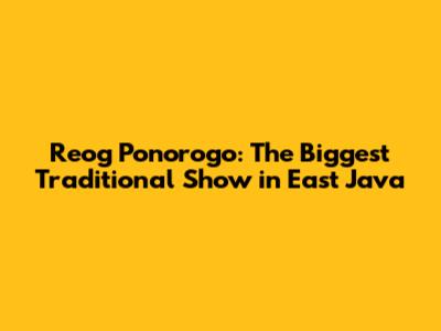 Reog Ponorogo: The Biggest Traditional Show in East Java