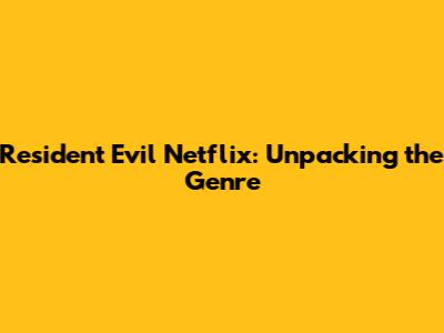 Resident Evil Netflix: Unpacking the Genre