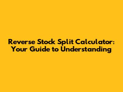 Reverse Stock Split Calculator: Your Guide to Understanding