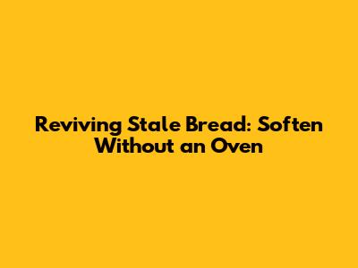 Reviving Stale Bread: Soften Without an Oven